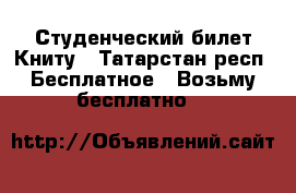 Студенческий билет Книту - Татарстан респ. Бесплатное » Возьму бесплатно   